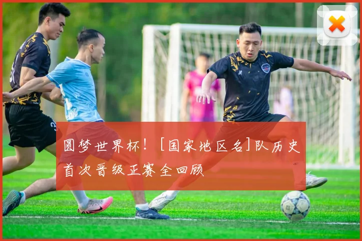 圆梦世界杯！[国家地区名]队历史首次晋级正赛全回顾