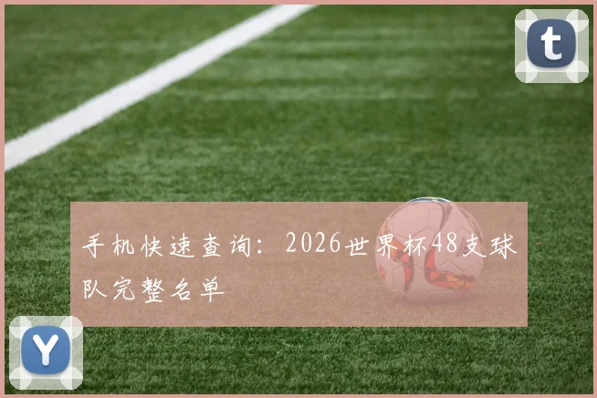 手机快速查询:2026世界杯48支球队完整名单