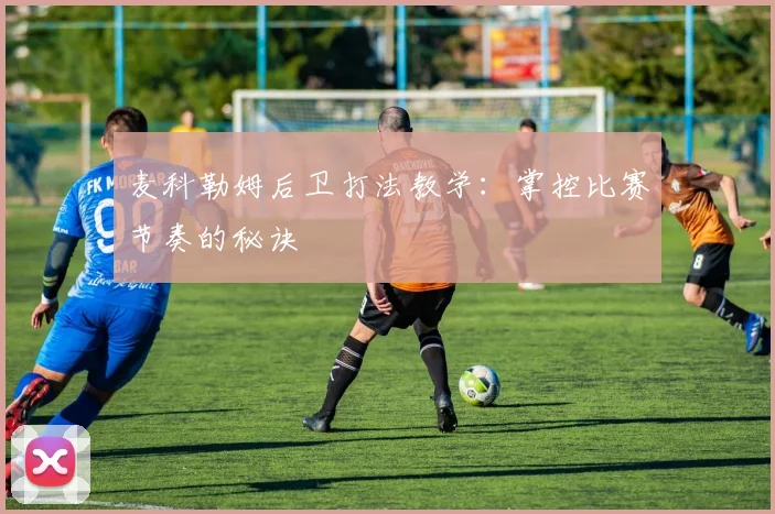 麦科勒姆后卫打法教学：掌控比赛节奏的秘诀