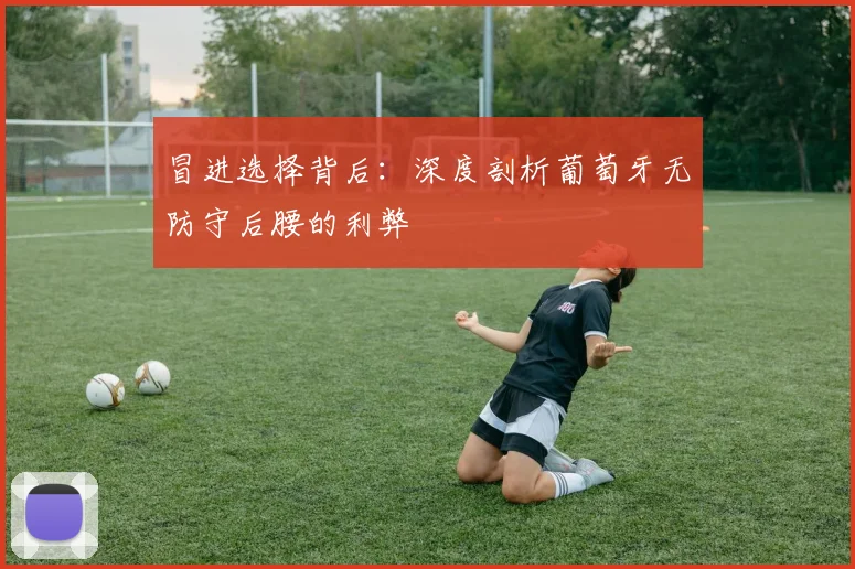冒进选择背后：深度剖析葡萄牙无防守后腰的利弊