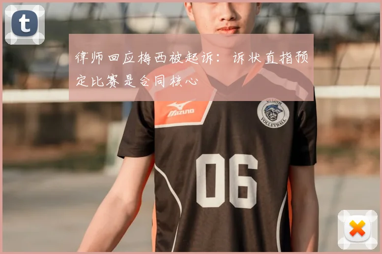 律师回应梅西被起诉:诉状直指预定比赛是合同核心