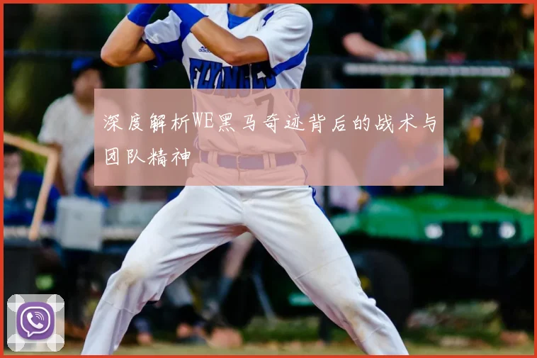 深度解析WE黑马奇迹背后的战术与团队精神