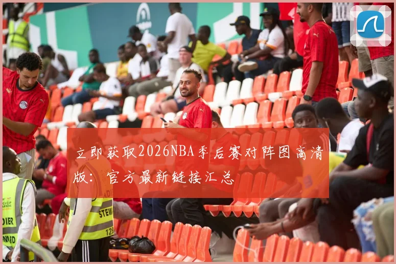 立即获取2026NBA季后赛对阵图高清版：官方最新链接汇总