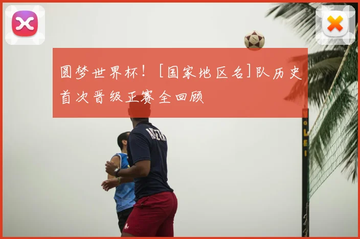 圆梦世界杯！[国家地区名]队历史首次晋级正赛全回顾