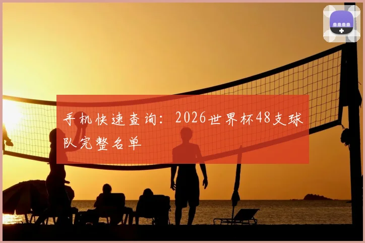 手机快速查询：2026世界杯48支球队完整名单