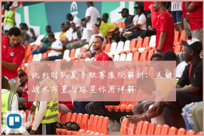 比利时队夏季联赛表现解析：关键战术布置与球星作用详解