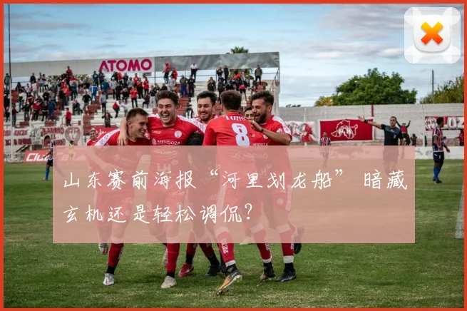 山东赛前海报“河里划龙船” 暗藏玄机还是轻松调侃?