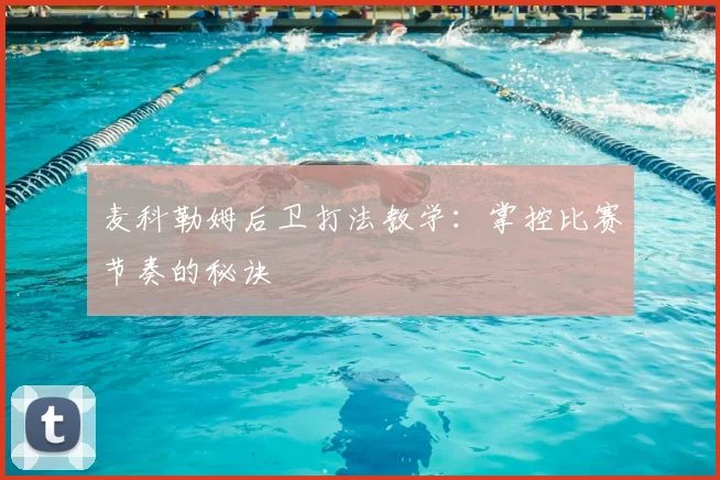 麦科勒姆后卫打法教学:掌控比赛节奏的秘诀