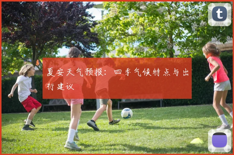 夏安天气预报：四季气候特点与出行建议