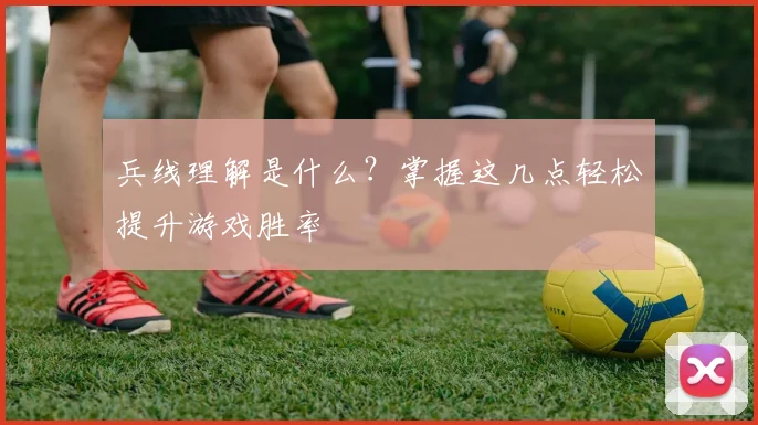 兵线理解是什么？掌握这几点轻松提升游戏胜率