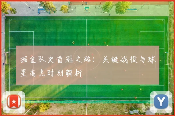 掘金队史首冠之路：关键战役与球星高光时刻解析