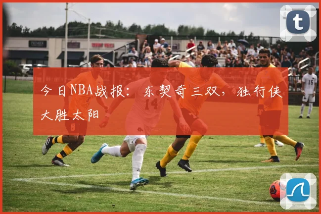 今日NBA战报：东契奇三双，独行侠大胜太阳