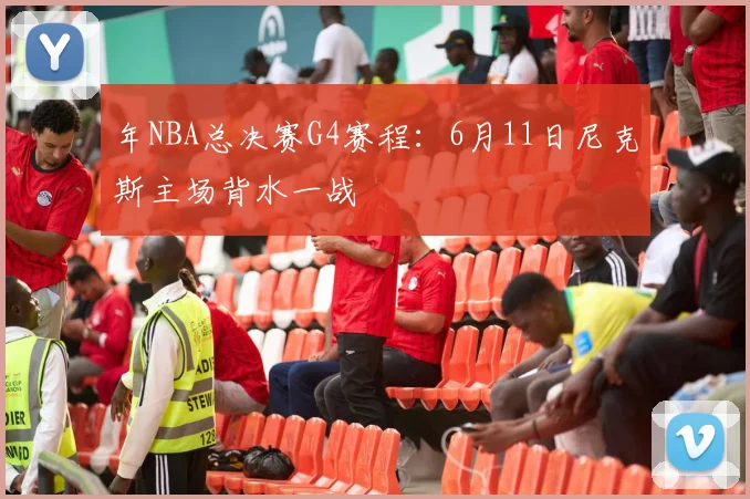 年NBA总决赛G4赛程:6月11日尼克斯主场背水一战
